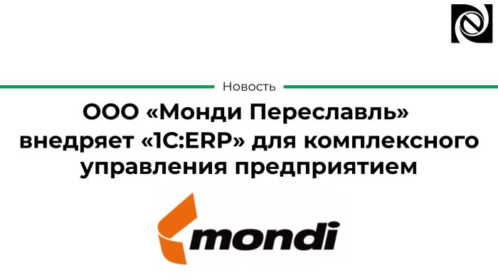 ООО «Монди Переславль» внедряет «1С:ERP» для комплексного управления предприятием компании Неосистемы Северо-Запад