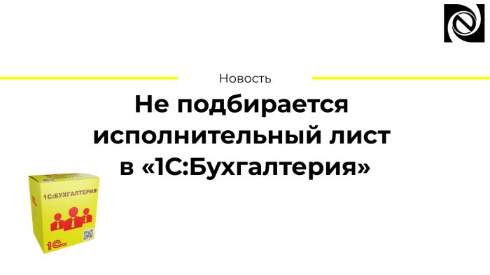 Не подбирается исполнительный лист в «1С:Бухгалтерия»