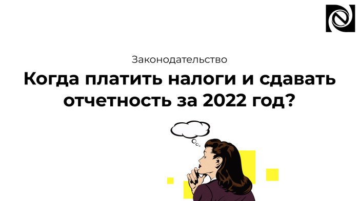 Когда платить налоги и сдавать отчетность за 2022 год?