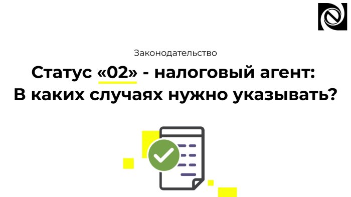 Статус «02» - налоговый агент: В каких случаях нужно указывать? 