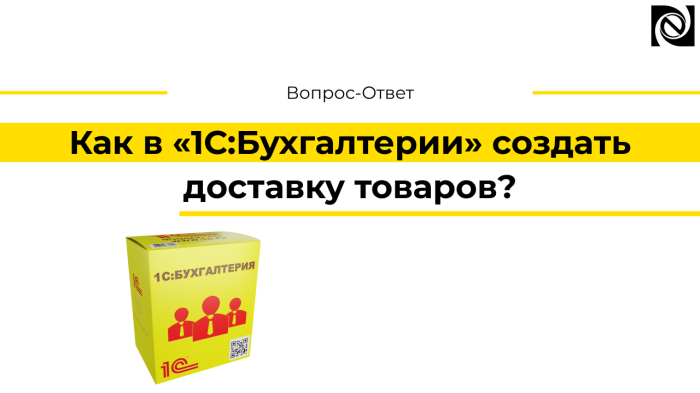 Как в «1С:Бухгалтерии» создать доставку товаров?