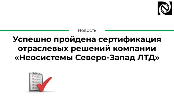 Успешно пройдена сертификация отраслевых решений компании «Неосистемы Северо-Запад ЛТД» компании Неосистемы Северо-Запад