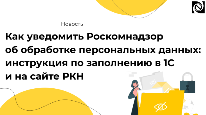 Как уведомить Роскомнадзор об обработке персональных данных: инструкция по заполнению в 1С и на сайте РКН