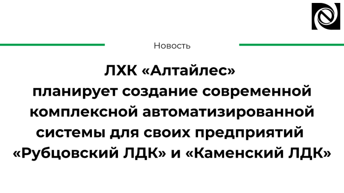ЛХК «Алтайлес» планирует создание современной комплексной автоматизированной системы для своих предприятий «Рубцовский ЛДК» и «Каменский ЛДК» компании Неосистемы Северо-Запад
