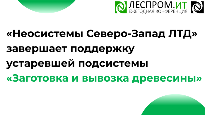 «Неосистемы Северо-Запад ЛТД» завершает поддержку устаревшей подсистемы «Заготовка и вывозка древесины» компании Неосистемы Северо-Запад