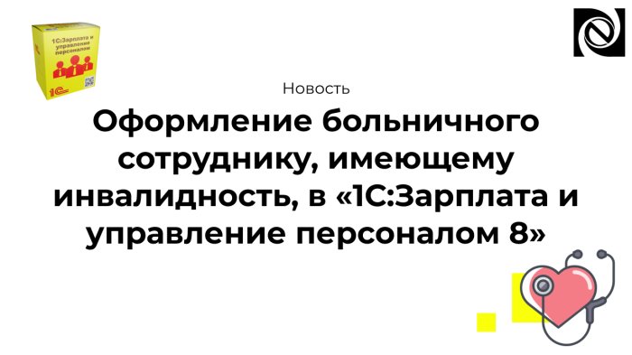 Оформление больничного сотруднику, имеющему инвалидность, в «1С:Зарплата и управление персоналом 8»