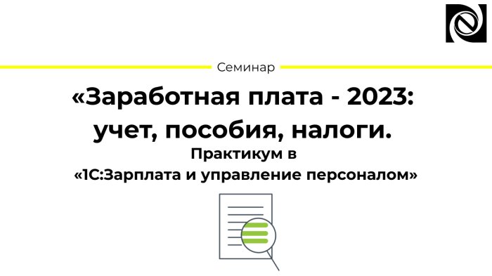 Семинар «Заработная плата - 2023: учет, пособия, налоги. Практикум в «1С:Зарплата и управление персоналом»