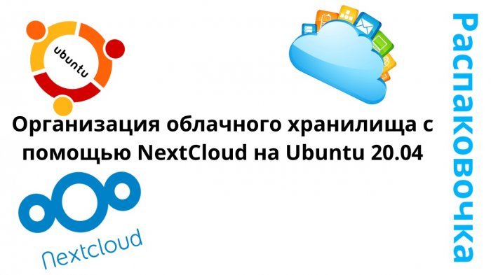 Новый ролик! Распаковочка. Организация облачного хранилища с помощью NextCloud на Ubuntu 20.04