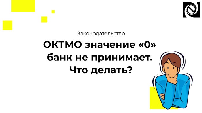 ОКТМО значение «0» банк не принимает. Что делать?