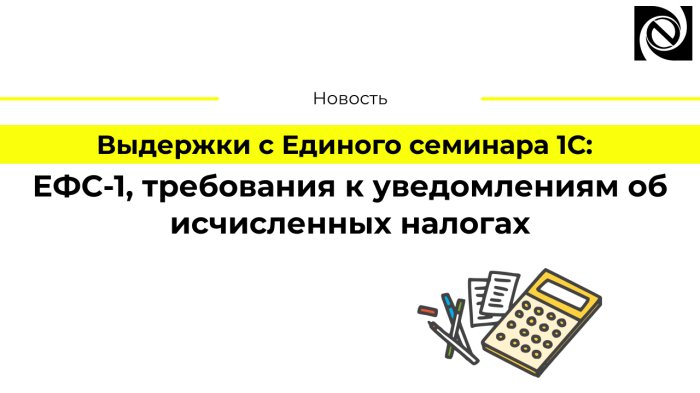 Выдержки с Единого семинара 1С: ЕФС-1, требования к уведомлениям об исчисленных налогах