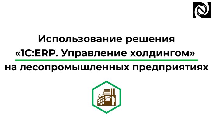 Использование решения «1С:ERP. Управление холдингом» на лесопромышленных предприятиях компании Неосистемы Северо-Запад