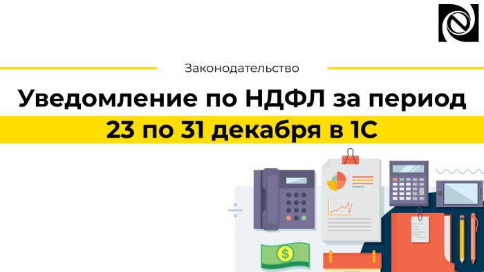 Уведомление по НДФЛ за период 23 по 31 декабря в 1С