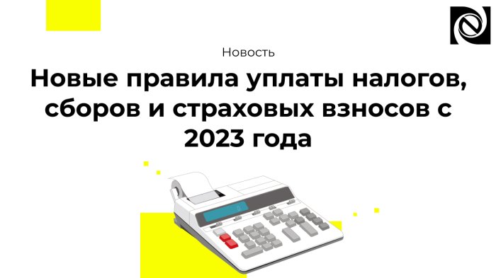 Новые правила уплаты налогов, сборов и страховых взносов с 2023 года
