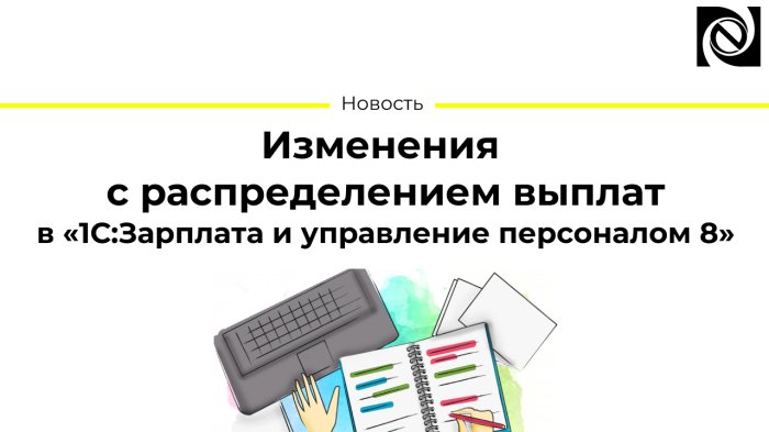 Изменения с распределением выплат в «1С:Зарплата и управление персоналом 8»
