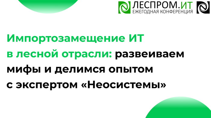 Импортозамещение ИТ в лесной отрасли: развеиваем мифы и делимся опытом с экспертом «Неосистемы Северо-Запад ЛТД» компании Неосистемы Северо-Запад