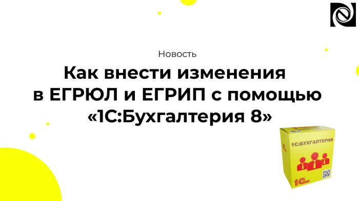 Как внести изменения в ЕГРЮЛ и ЕГРИП с помощью «1С:Бухгалтерия 8»