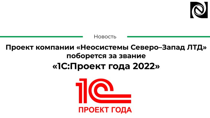 Проект компании «Неосистемы Северо–Запад ЛТД» поборется за звание «1С:Проект года 2022» компании Неосистемы Северо-Запад