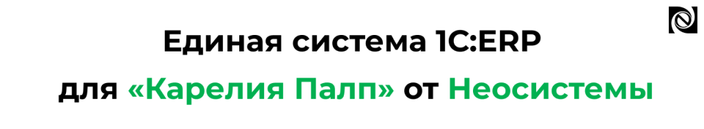 Единая система 1С ERP для «Карелия Палп» от Неосистемы.png Единая система 1С ERP для «Карелия Палп» от Неосистемы.png