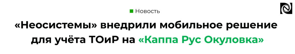Компания «Неосистемы Северо-Запад ЛТД» реализовала проект по внедрению мобильного решения ТОиР на предприятии «Каппа Рус Окуловка».png Компания «Неосистемы Северо-Запад ЛТД» реализовала проект по внедрению мобильного решения ТОиР на предприятии «Каппа Рус Окуловка».png