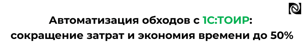 Автоматизация обходов с 1С ТОИР — сокращение затрат и времени до 50.png Автоматизация обходов с 1С ТОИР — сокращение затрат и времени до 50.png